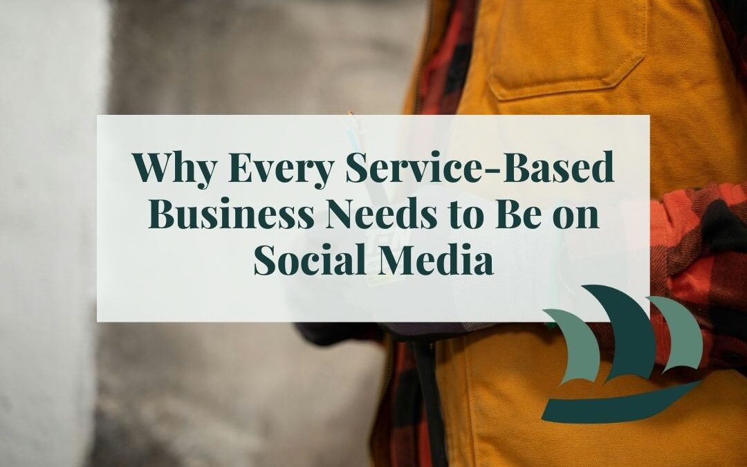 Why Every Service-Based Business Needs to Be on Social Media (Even If It’s Not for Direct ROI)