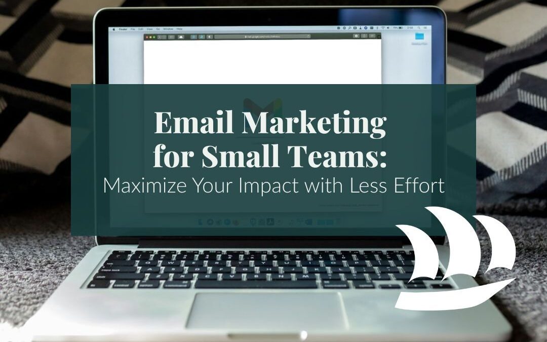 Email Marketing for Small Teams: Maximize Your Impact with Less Effort